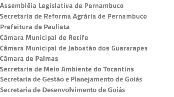 Assembléia Legislativa de Pernambuco
Secretaria de Reforma Agrária de Pernambuco
Prefeitura de Paulista
Câmara Municipal de Recife
Câmara Municipal de Jaboatão dos Guararapes
Câmara de Palmas
Secretaria de Meio Ambiente do Tocantins